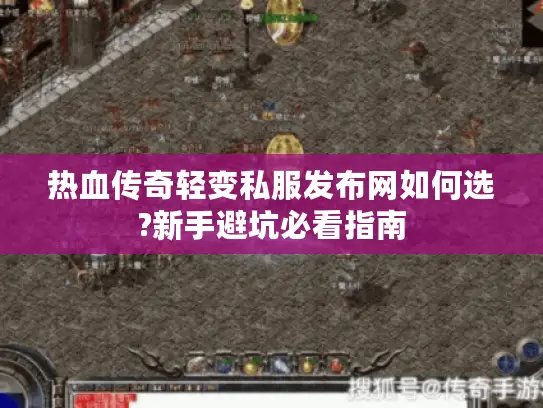 热血传奇轻变私服发布网如何选?新手避坑必看指南 热血传奇轻变私服发布网如何选?新手避坑必看指南