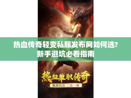 热血传奇轻变私服发布网如何选?新手避坑必看指南 热血传奇轻变私服发布网如何选?新手避坑必看指南