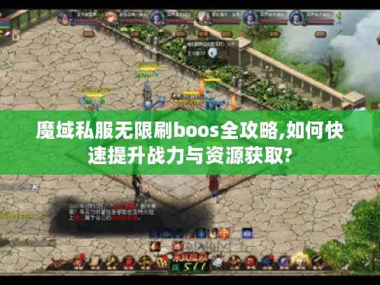 魔域私服无限刷boos全攻略,如何快速提升战力与资源获取?