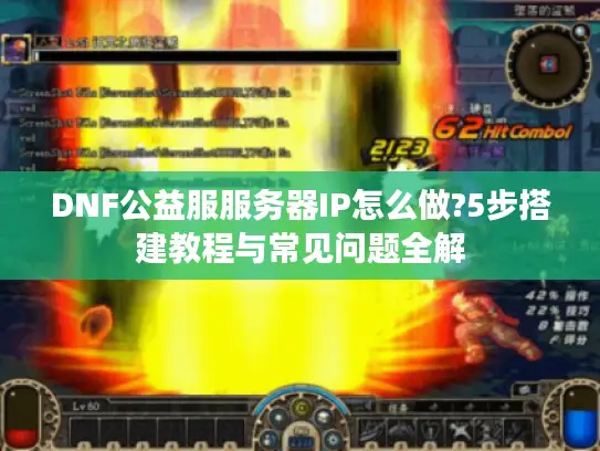 DNF公益服服务器IP怎么做?5步搭建教程与常见问题全解