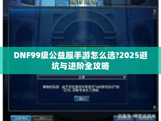 DNF99级公益服手游怎么选?2025避坑与进阶全攻略 DNF99级公益服手游怎么选?2025避坑与进阶全攻略