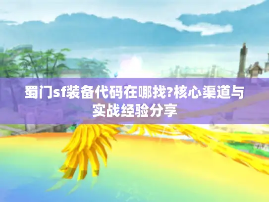 蜀门sf装备代码在哪找?核心渠道与实战经验分享