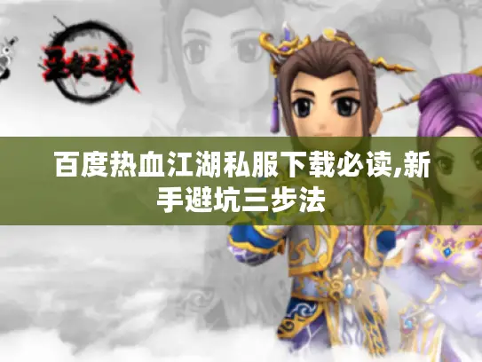 百度热血江湖私服下载必读,新手避坑三步法