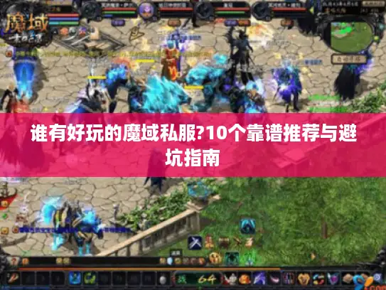 谁有好玩的魔域私服?10个靠谱推荐与避坑指南
