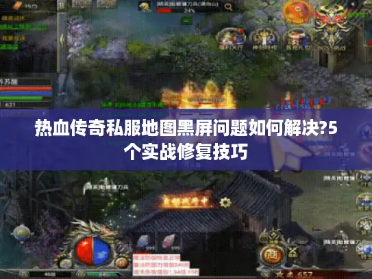 热血传奇私服地图黑屏问题如何解决?5个实战修复技巧