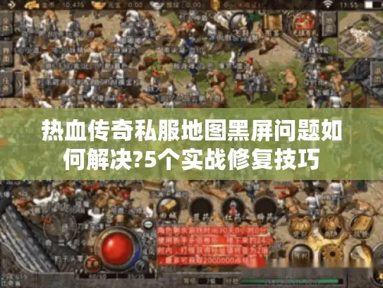 热血传奇私服地图黑屏问题如何解决?5个实战修复技巧