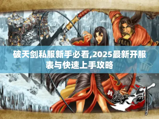 破天剑私服新手必看,2025最新开服表与快速上手攻略 破天剑私服新手必看,2025最新开服表与快速上手攻略
