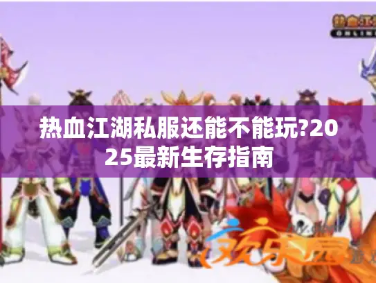 热血江湖私服还能不能玩?2025最新生存指南