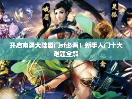 开启南疆大陆蜀门sf必看!新手入门十大难题全解 开启南疆大陆蜀门sf必看!新手入门十大难题全解
