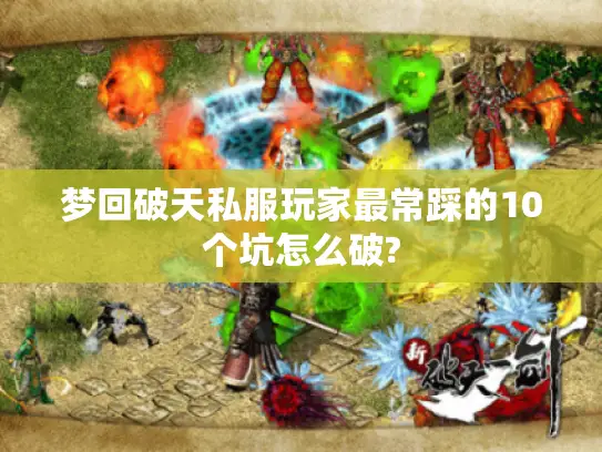 梦回破天私服玩家最常踩的10个坑怎么破?