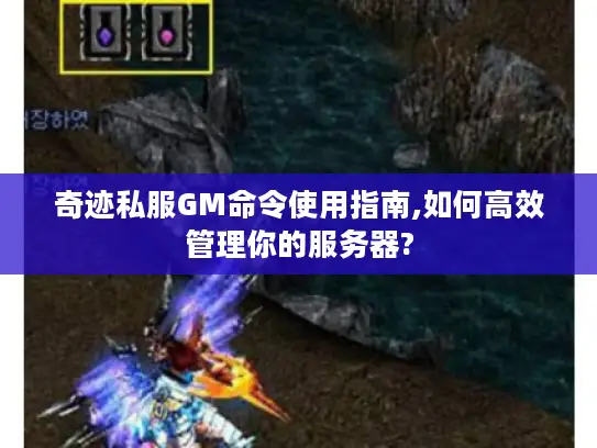 奇迹私服GM命令使用指南,如何高效管理你的服务器?