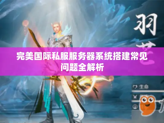 完美国际私服服务器系统搭建常见问题全解析 完美国际私服服务器系统搭建常见问题全解析