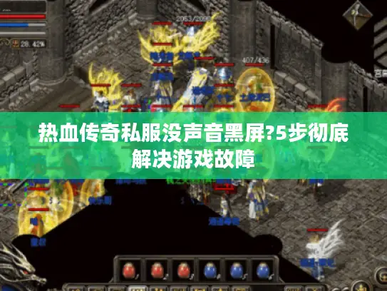 热血传奇私服没声音黑屏?5步彻底解决游戏故障