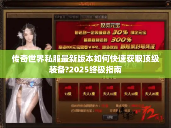 传奇世界私服最新版本如何快速获取顶级装备?2025终极指南 传奇世界私服最新版本如何快速获取顶级装备?2025终极指南