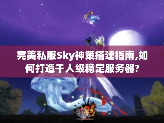 完美私服Sky神策搭建指南,如何打造千人级稳定服务器? 完美私服Sky神策搭建指南,如何打造千人级稳定服务器?
