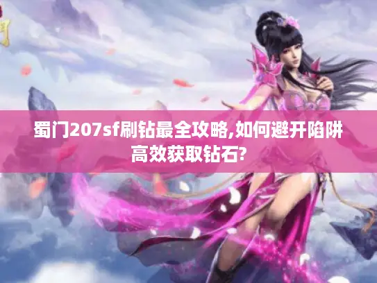蜀门207sf刷钻最全攻略,如何避开陷阱高效获取钻石?