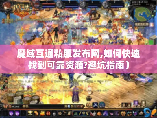 魔域互通私服发布网,如何快速找到可靠资源?避坑指南）