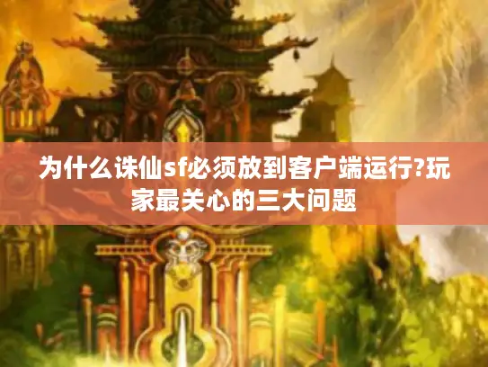 为什么诛仙sf必须放到客户端运行?玩家最关心的三大问题