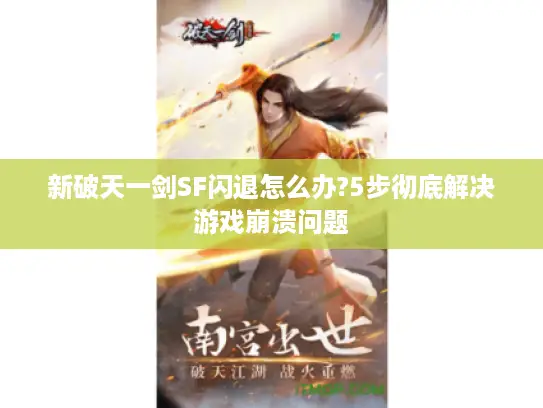 新破天一剑SF闪退怎么办?5步彻底解决游戏崩溃问题 新破天一剑SF闪退怎么办?5步彻底解决游戏崩溃问题