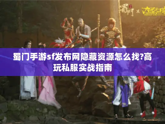 蜀门手游sf发布网隐藏资源怎么找?高玩私服实战指南