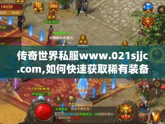 传奇世界私服www.021sjjc.com,如何快速获取稀有装备与升级资源?
