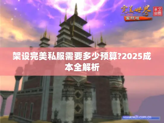 架设完美私服需要多少预算?2025成本全解析