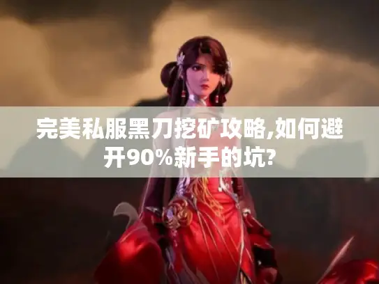 完美私服黑刀挖矿攻略,如何避开90%新手的坑?