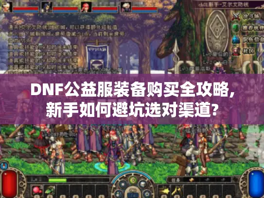 DNF公益服装备购买全攻略,新手如何避坑选对渠道? DNF公益服装备购买全攻略,新手如何避坑选对渠道?