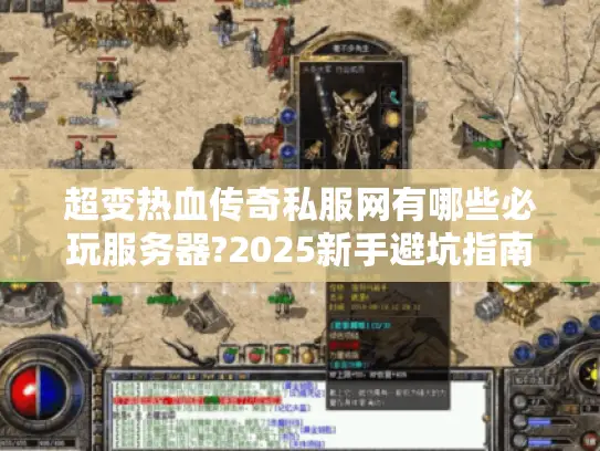 超变热血传奇私服网有哪些必玩服务器?2025新手避坑指南