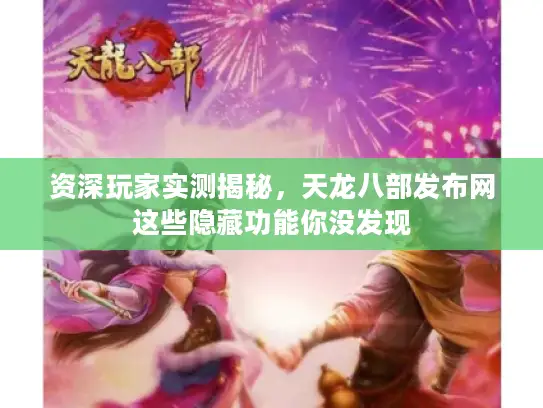资深玩家实测揭秘,天龙八部发布网这些隐藏功能你没发现 资深玩家实测揭秘,天龙八部发布网这些隐藏功能你没发现