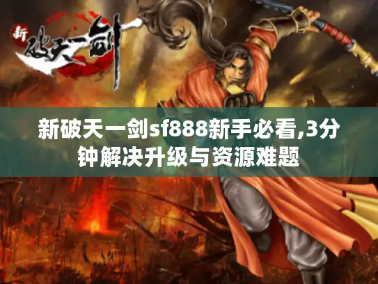 新破天一剑sf888新手必看,3分钟解决升级与资源难题 新破天一剑sf888新手必看,3分钟解决升级与资源难题