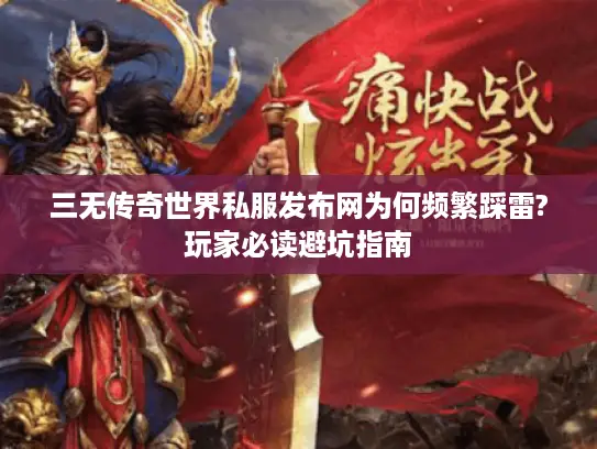 三无传奇世界私服发布网为何频繁踩雷?玩家必读避坑指南 三无传奇世界私服发布网为何频繁踩雷?玩家必读避坑指南