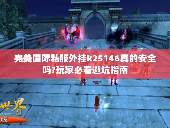 完美国际私服外挂k25146真的安全吗?玩家必看避坑指南