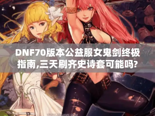 DNF70版本公益服女鬼剑终极指南,三天刷齐史诗套可能吗?