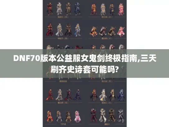 DNF70版本公益服女鬼剑终极指南,三天刷齐史诗套可能吗?