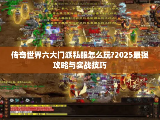 传奇世界六大门派私服怎么玩?2025最强攻略与实战技巧
