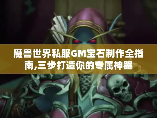 魔兽世界私服GM宝石制作全指南,三步打造你的专属神器