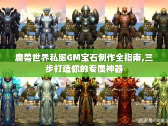 魔兽世界私服GM宝石制作全指南,三步打造你的专属神器