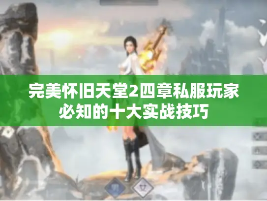 完美怀旧天堂2四章私服玩家必知的十大实战技巧 完美怀旧天堂2四章私服玩家必知的十大实战技巧