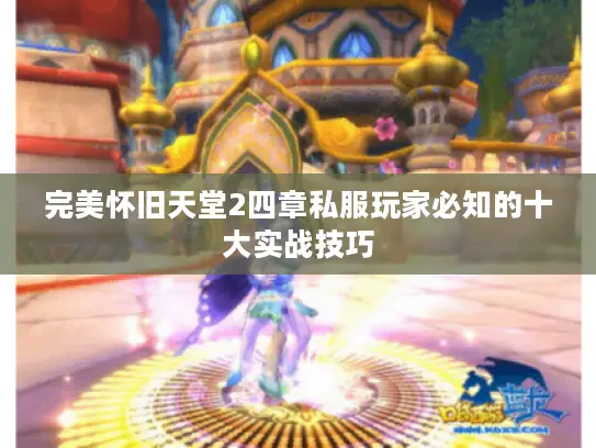 完美怀旧天堂2四章私服玩家必知的十大实战技巧 完美怀旧天堂2四章私服玩家必知的十大实战技巧