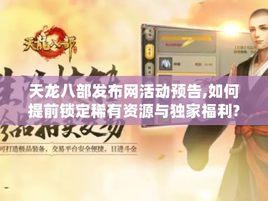 天龙八部发布网活动预告,如何提前锁定稀有资源与独家福利? 天龙八部发布网活动预告,如何提前锁定稀有资源与独家福利?