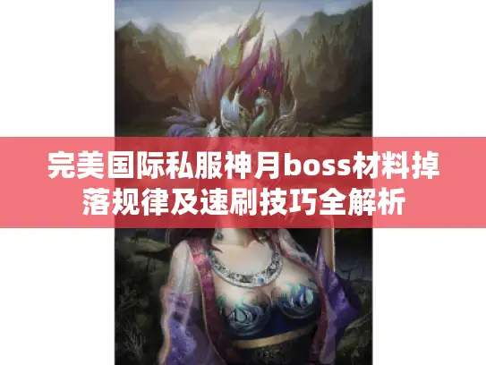 完美国际私服神月boss材料掉落规律及速刷技巧全解析