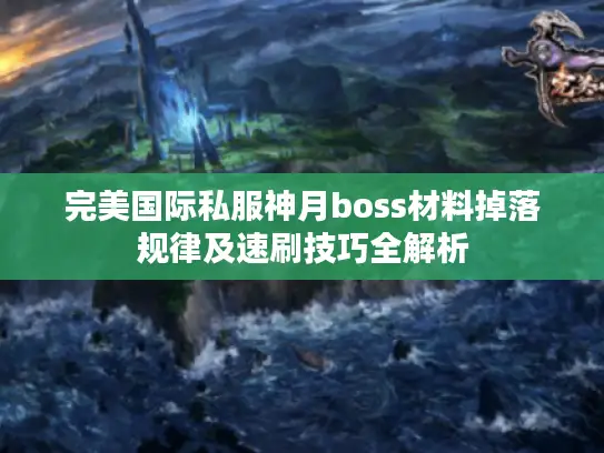 完美国际私服神月boss材料掉落规律及速刷技巧全解析
