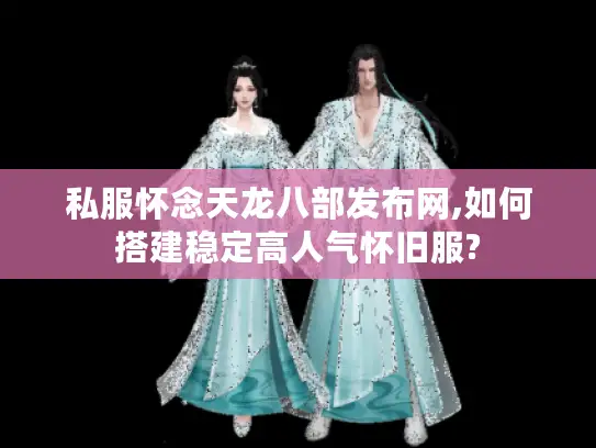 私服怀念天龙八部发布网,如何搭建稳定高人气怀旧服?