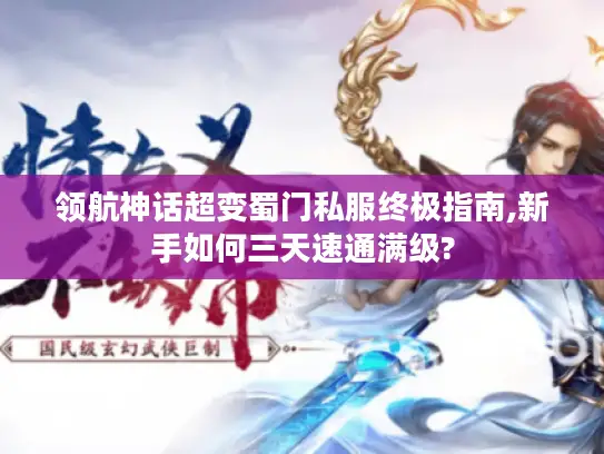 领航神话超变蜀门私服终极指南,新手如何三天速通满级?