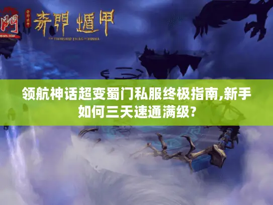 领航神话超变蜀门私服终极指南,新手如何三天速通满级?