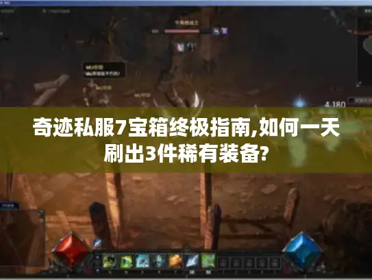 奇迹私服7宝箱终极指南,如何一天刷出3件稀有装备? 奇迹私服7宝箱终极指南,如何一天刷出3件稀有装备?