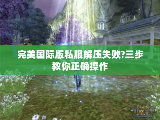 完美国际版私服解压失败?三步教你正确操作 完美国际版私服解压失败?三步教你正确操作