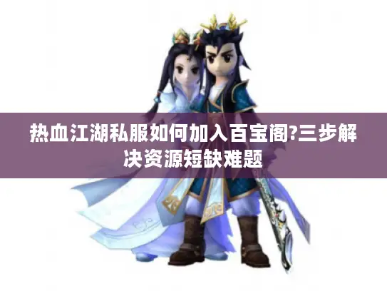 热血江湖私服如何加入百宝阁?三步解决资源短缺难题