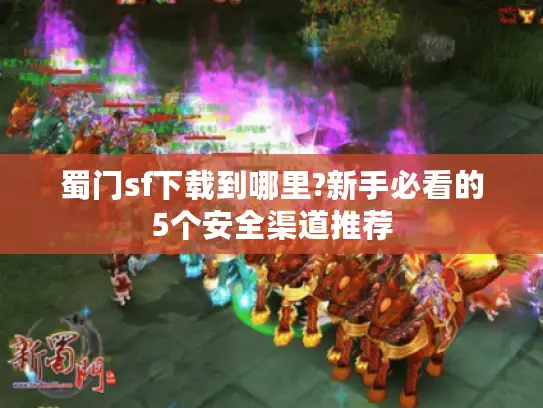 蜀门sf下载到哪里?新手必看的5个安全渠道推荐